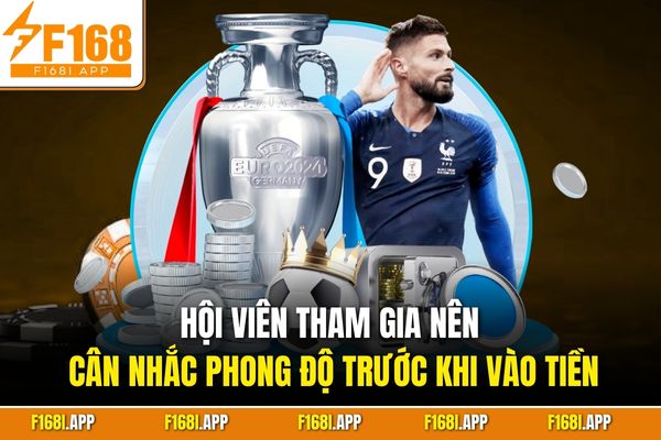 Hội viên tham gia nên cân nhắc phong độ trước khi vào tiền