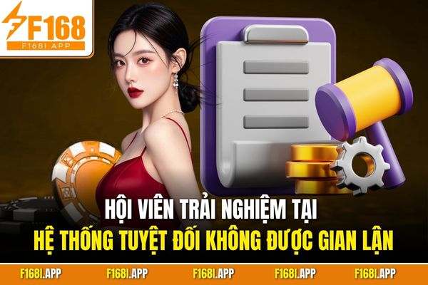 Hội viên trải nghiệm tại hệ thống tuyệt đối không được gian lận