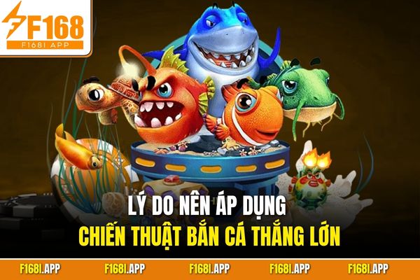 Lý do nên áp dụng chiến thuật bắn cá thắng lớn